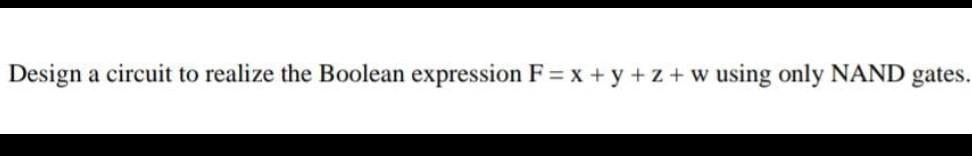 Design A Circuit To Realize The Boolean Expression F X Y Z W Using Only Nand Gates 1