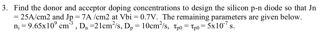 3 Find The Donor And Acceptor Doping Concentrations To Design The Silicon P N Diode So That In 25a Cm2 And Jp 7a C 1