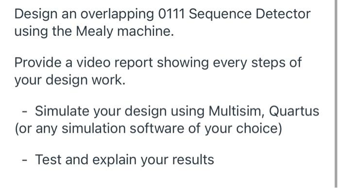Design An Overlapping 0111 Sequence Detector Using The Mealy Machine Provide A Video Report Showing Every Steps Of Your 1