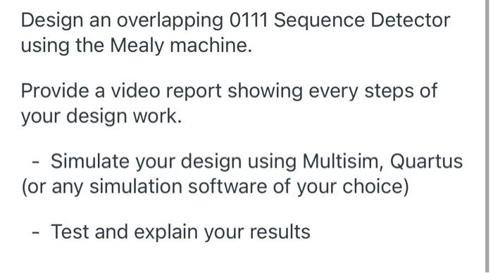 Design An Overlapping 0111 Sequence Detector Using The Mealy Machine Provide A Video Report Showing Every Steps Of Your 1