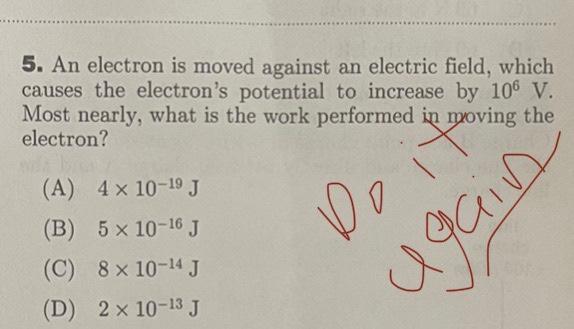 5 An Electron Is Moved Against An Electric Field Which Causes The Electron S Potential To Increase By 106 V Most Near 1