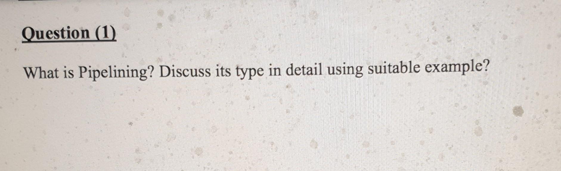 Question 1 What Is Pipelining Discuss Its Type In Detail Using Suitable Example 1