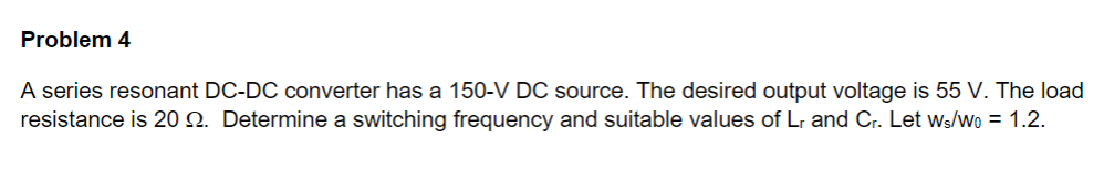 Problem 4 A Series Resonant Dc Dc Converter Has A 150 V Dc Source The Desired Output Voltage Is 55 V The Load Resistan 1