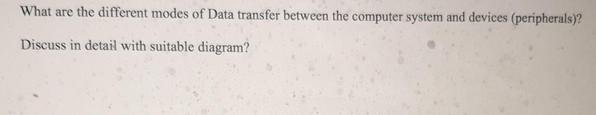 What Are The Different Modes Of Data Transfer Between The Computer System And Devices Peripherals Discuss In Detail W 1