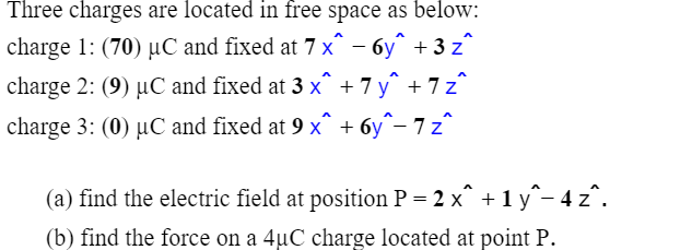 Three Charges Are Located In Free Space As Below Charge 1 70 Uc And Fixed At 7 Xi 6y 3 Z Charge 2 9 Uc And Fi 1