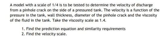 A Model With A Scale Of 1 4 Is To Be Tested To Determine The Velocity Of Discharge From A Pinhole Crack On The Side Of A 1