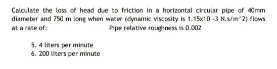 Calculate The Loss Of Head Due To Friction In A Horizontal Circular Pipe Of 40mm Diameter And 750 M Long When Water Dyn 1