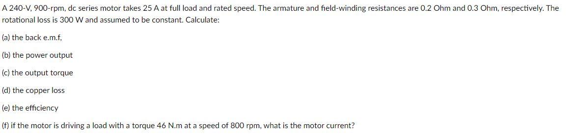 A 240 V 900 Rpm Dc Series Motor Takes 25 A At Full Load And Rated Speed The Armature And Field Winding Resistances Ar 1
