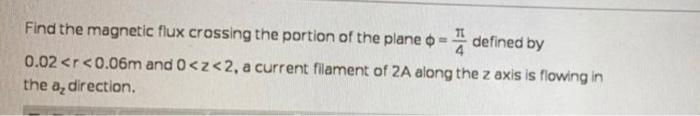 Find The Magnetic Flux Crossing The Portion Of The Plane Defined By 0 02 R 0 06m And 0 2 2 A Current Filament Of 2a 1