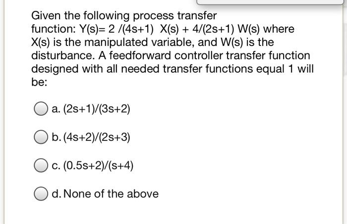 Given The Following Process Transfer Function Y S 2 4s 1 X S 4 25 1 W S Where X S Is The Manipulated Variab 1