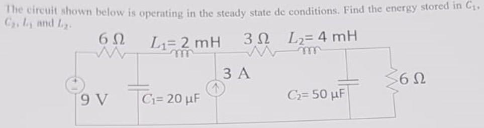 The Circuit Shown Below Is Operating In The Steady State De Conditions Find The Energy Stored In C Cyly And I 612 L2 L 1