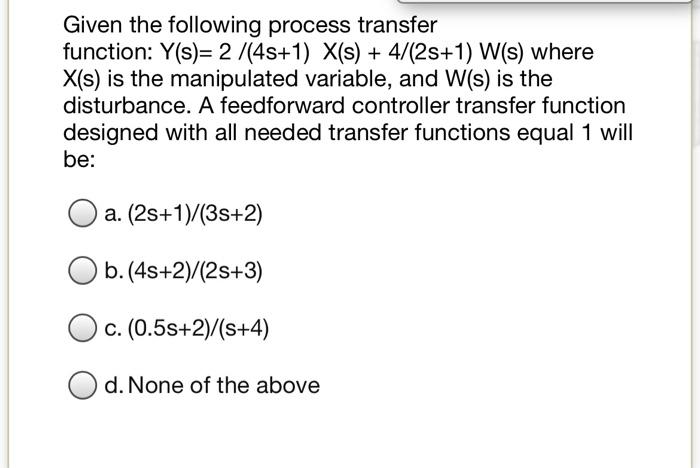 Given The Following Process Transfer Function Y S 2 4s 1 X S 4 25 1 W S Where X S Is The Manipulated Variab 1