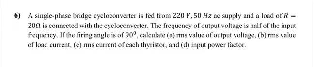 6 A Single Phase Bridge Cycloconverter Is Fed From 220 V 50 Hz Ac Supply And A Load Of R 2012 Is Connected With Th 1