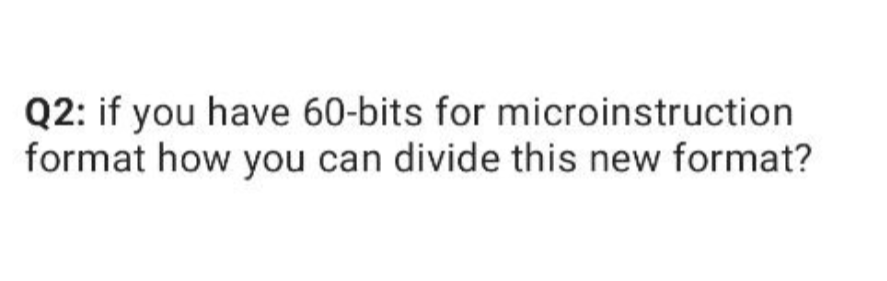 Q2 If You Have 60 Bits For Microinstruction Format How You Can Divide This New Format 1