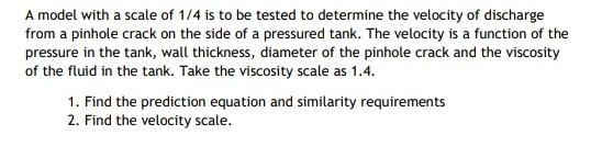 A Model With A Scale Of 1 4 Is To Be Tested To Determine The Velocity Of Discharge From A Pinhole Crack On The Side Of A 1