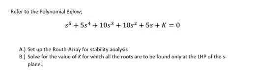 Refer To The Polynomial Below 5 5s 10s 10s2 5s K 0 A Set Up The Routh Array For Stability Analysis B S 1