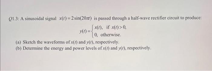 Q1 3 A Sinusoidal Signal X T 2 Sin 20x Is Passed Through A Half Wave Rectifier Circuit To Produce X If X 1 0 1