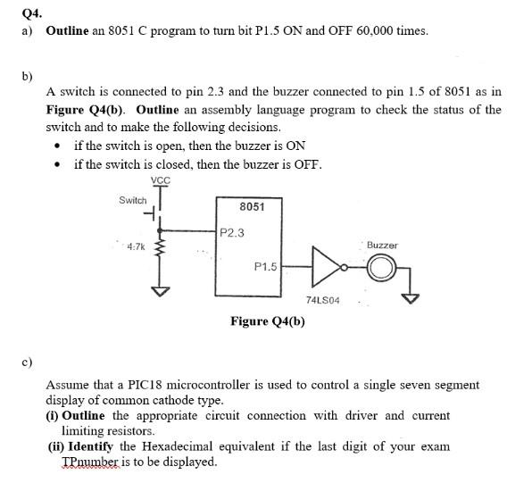 Q4 A Outline An 8051 C Program To Turn Bit P1 5 On And Off 60 000 Times B A Switch Is Connected To Pin 2 3 And The B 1