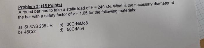 Problem 3 15 Points A Round Bar Has To Take A Static Load Of F 240 Kn What Is The Necessary Diameter Of The Bar Wi 1