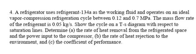 4 A Refrigerator Uses Refrigerant 134a As The Working Fluid And Operates On An Ideal Vapor Compression Refrigeration Cy 1