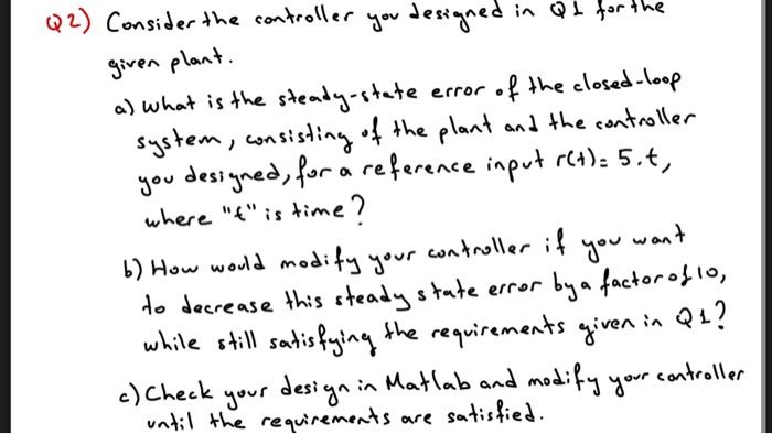 Q2 Consider The Controller You Designed In Qt For The Given Plant A What Is The Steady State Error Error Of The Close 1