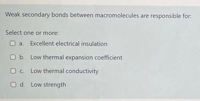 Weak Secondary Bonds Between Macromolecules Are Responsible For Select One Or More A Excellent Electrical Insulation 1