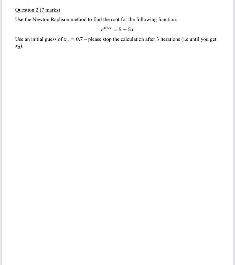 Question 2 7 Marks Use The Newton Raphson Method To Find The Root For The Following Function E 0 5x 5 5x Use An I 1