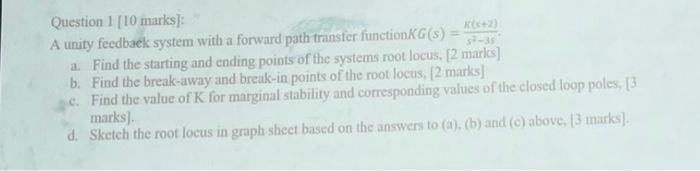 Question 1 10 Marks K A Unity Feedback System With A Forward Path Transfer Function Kg S 1 Find The Starting And En 2