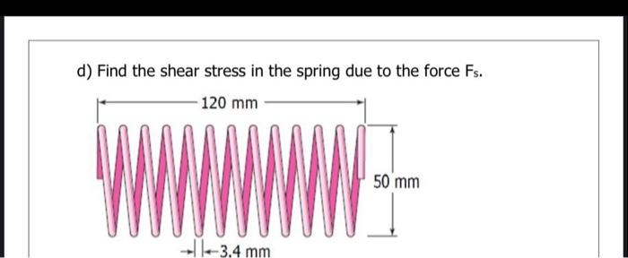 D Find The Shear Stress In The Spring Due To The Force Fs 120 Mm 50 Mm 11 3 4 Mm 1