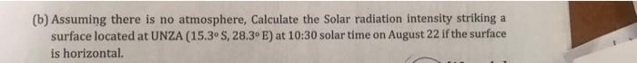 B Assuming There Is No Atmosphere Calculate The Solar Radiation Intensity Striking A Surface Located At Unza 15 3 S 1