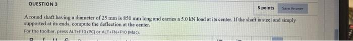 Question 3 5 Points Save Anwe A Round Shaft Having A Diameter Of 25 Mm Is 850 Mm Long And Carries A 5 0 Kn Load At Its C 1