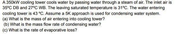 A 350kw Cooling Tower Cools Water By Passing Water Through A Steam Of Air The Inlet Air Is 35oc Db And 27oc Wb The Lea 1
