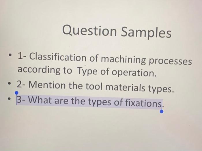 Question Samples 1 Classification Of Machining Processes According To Type Of Operation 2 Mention The Tool Materi 1