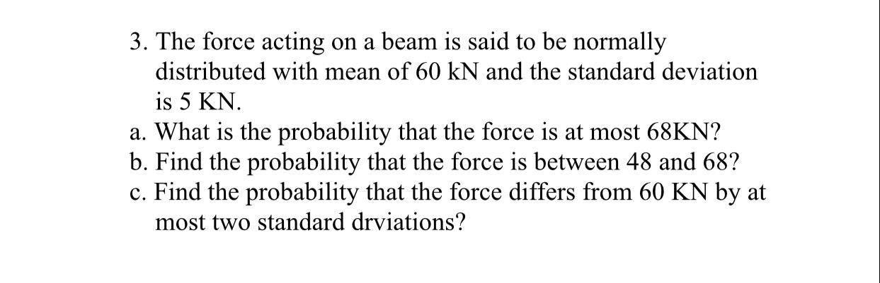 3 The Force Acting On A Beam Is Said To Be Normally Distributed With Mean Of 60 Kn And The Standard Deviation Is 5 Kn 1