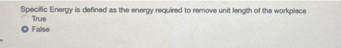 Specific Energy Is Defined As The Energy Required To Remove Unit Length Of The Workplace True O False 1