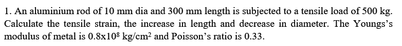 1 An Aluminium Rod Of 10 Mm Dia And 300 Mm Length Is Subjected To A Tensile Load Of 500 Kg Calculate The Tensile Strai 1