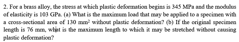 2 For A Brass Alloy The Stress At Which Plastic Deformation Begins Is 345 Mpa And The Modulus Of Elasticity Is 103 Gpa 1