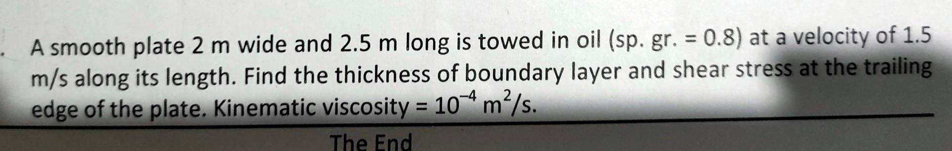 A Smooth Plate 2 M Wide And 2 5 M Long Is Towed In Oil Sp Gr 0 8 At A Velocity Of 1 5 M S Along Its Length Find T 1