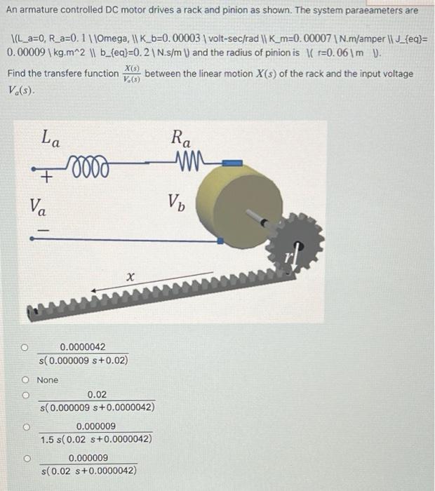 An Armature Controlled Dc Motor Drives A Rack And Pinion As Shown The System Paraeameters Are L A 0 R A 0 1 Omega 1