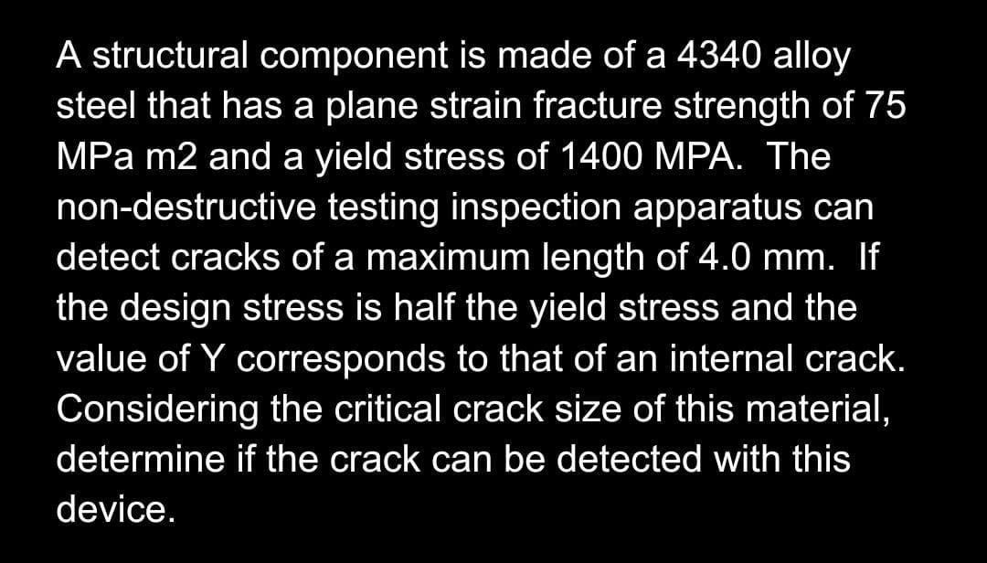 A Structural Component Is Made Of A 4340 Alloy Steel That Has A Plane Strain Fracture Strength Of 75 Mpa M2 And A Yield 1