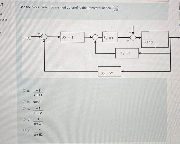 7 E S Use The Block Reduction Method Determine The Transfer Function T 3 D Out Of R S K2 1 K 1 1 S 10 K4 1 K 1