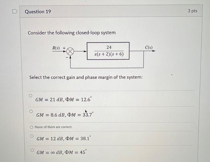 Question 19 3 Pts Consider The Following Closed Loop System R S C S 24 S S 2 S 6 Select The Correct Gain And Phase 1