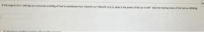 The Engine Of A 1 045 Kg Car Consumes 0 02982 Of Fuel To Accelerate From 15kmehr To 119kr In 6 15 What Is The Power O 1