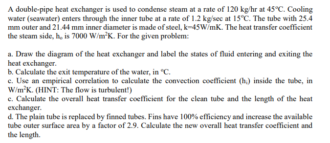 A Double Pipe Heat Exchanger Is Used To Condense Steam At A Rate Of 120 Kg Hr At 45 C Cooling Water Seawater Enters T 1