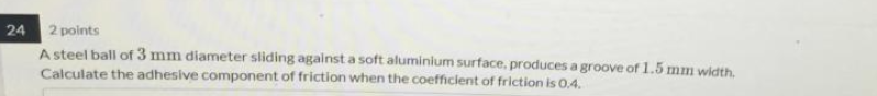 24 2 Points A Steel Ball Of 3 Mm Diameter Sliding Against A Soft Aluminium Surface Produces A Groove Of 1 5 Mm Width C 1