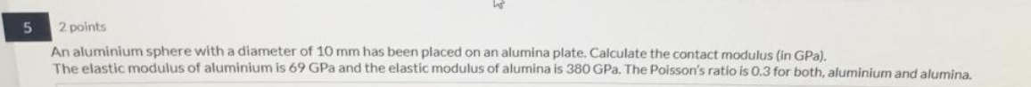 5 2 Points An Aluminium Sphere With A Diameter Of 10 Mm Has Been Placed On An Alumina Plate Calculate The Contact Modul 1