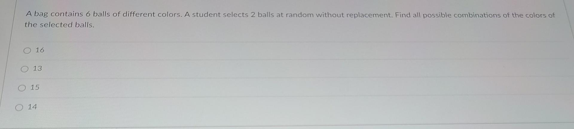 A Bag Contains 6 Balls Of Different Colors A Student Selects 2 Balls At Random Without Replacement Find All Possible C 1