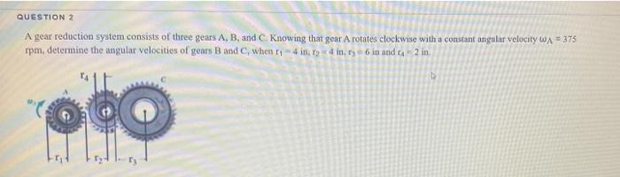 Question 2 A Gear Reduction System Consists Of Three Gears A B And C Knowing That Gear A Rotates Clockwise With A Cons 1