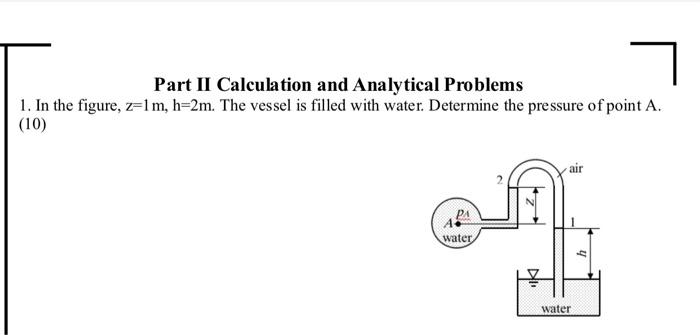Part Ii Calculation And Analytical Problems 1 In The Figure Z 1m H 2m The Vessel Is Filled With Water Determine The 1