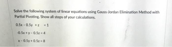 Solve The Following System Of Linear Equations Using Gauss Jordan Elimination Method With Partial Pivoting Show All Ste 1